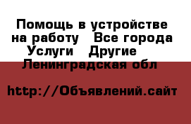 Помощь в устройстве на работу - Все города Услуги » Другие   . Ленинградская обл.